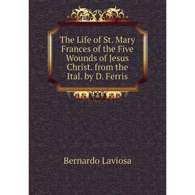 

Книга The Life of St. Mary Frances of the Five Wounds of Jesus Christ. from the Ital. by D. Ferris. Bernardo Laviosa