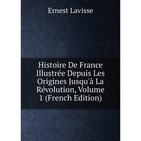 

Книга Histoire De France Illustrée Depuis Les Origines Jusqu'à La Révolution, Volume 1 (French Edition). Ernest Lavisse