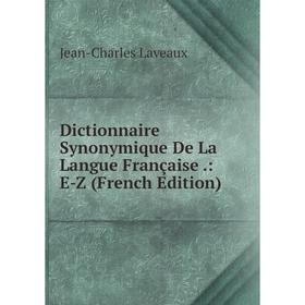 

Книга Dictionnaire Synonymique De La Langue Française .: E-Z (French Edition). Jean-Charles Laveaux