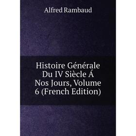 

Книга Histoire Générale Du IV Siècle Á Nos Jours, Volume 6 (French Edition). Alfred Rambaud