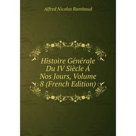 

Книга Histoire Générale Du IV Siècle Á Nos Jours, Volume 8 (French Edition). Alfred Nicolas Rambaud