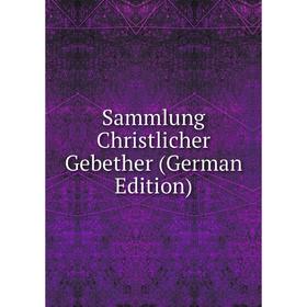 

Книга Sammlung Christlicher Gebether (German Edition)