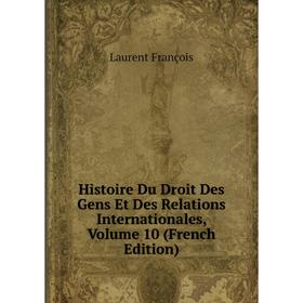 

Книга Histoire Du Droit Des Gens Et Des Relations Internationales, Volume 10 (French Edition). Laurent François