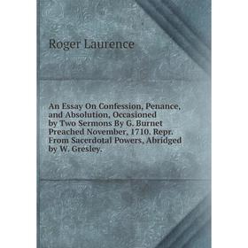 

Книга An Essay On Confession, Penance, and Absolution, Occasioned by Two Sermons By