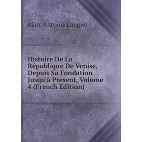 

Книга Histoire De La République De Venise, Depuis Sa Fondation Jusqu'à Present, Volume 4 (French Edition). Marc Antoine Laugier