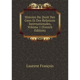 

Книга Histoire Du Droit Des Gens Et Des Relations Internationales, Volume 1 (French Edition). Laurent François