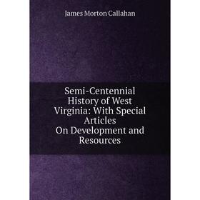 

Книга Semi-Centennial History of West Virginia: With Special Articles On Development and Resources. James Morton Callahan