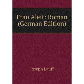 

Книга Frau Aleit: Roman (German Edition). Joseph Lauff