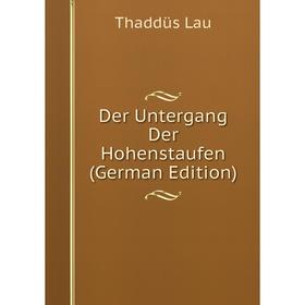 

Книга Der Untergang Der Hohenstaufen (German Edition). Thaddüs Lau