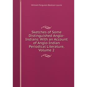 

Книга Sketches of Some Distinguished Anglo-Indians: With an Account of Anglo-Indian Periodical Literature, Volume 2. William Ferguson Beatson Laurie