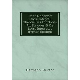 

Книга Traité D'analyse: Calcul Intégral. Théorie Des Fonctions Algébriques Et De Leurs Intégrales (French Edition). Hermann Laurent