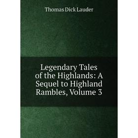 

Книга Legendary Tales of the Highlands: A Sequel to Highland Rambles, Volume 3