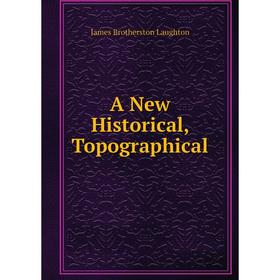 

Книга A New Historical, Topographical. James Brotherston Laughton