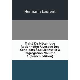 

Книга Traité De Mécanique Rationnelle: À L'usage Des Candidats À La License Et À L'agrégation, Volume 1 (French Edition). Hermann Laurent