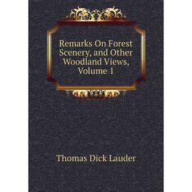 

Книга Remarks On Forest Scenery, and Other Woodland Views, Volume 1. Thomas Dick Lauder