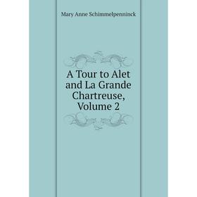 

Книга A Tour to Alet and La Grande Chartreuse, Volume 2. Mary Anne Schimmelpenninck