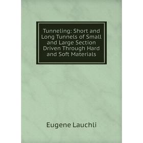 

Книга Tunneling: Short and Long Tunnels of Small and Large Section Driven Through Hard and Soft Materials. Eugene Lauchli