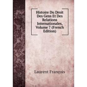 

Книга Histoire Du Droit Des Gens Et Des Relations Internationales, Volume 7 (French Edition). Laurent François