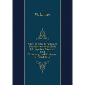 

Книга Anleitung Zur Behandlung Der Wässerwiesen Nach Jahroszeiten, Monaten Und Witterungsverhältnissen . (German Edition). W. Lauter