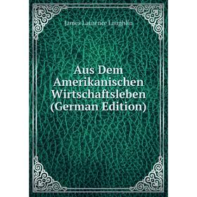 

Книга Aus Dem Amerikanischen Wirtschaftsleben (German Edition). Laughlin J. Laurence