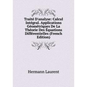 

Книга Traité D'analyse: Calcul Intégral. Applications Géométriques De La Théorie Des Équations Différentielles (French Edition). Hermann Laurent