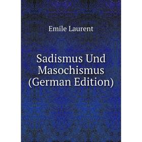

Книга Sadismus Und Masochismus (German Edition). Emile Laurent