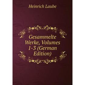 

Книга Gesammelte Werke, Volumes 1-3 (German Edition). Heinrich Laube