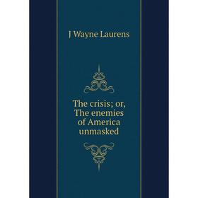 

Книга The crisis; or, The enemies of America unmasked. J Wayne Laurens