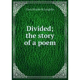 

Книга Divided; the story of a poem. Laughlin Clara Elizabeth