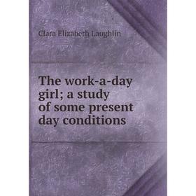 

Книга The work-a-day girl; a study of some present day conditions. Laughlin Clara Elizabeth