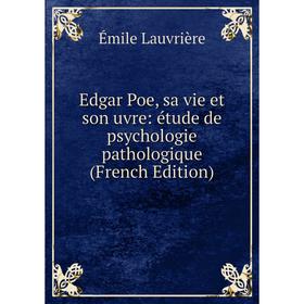 

Книга Edgar Poe, sa vie et son uvre: étude de psychologie pathologique (French Edition). Émile Lauvrière