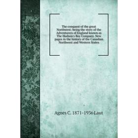 

Книга The conquest of the great Northwest; being the story of the Adventurers of England known as The Hudson's Bay Company