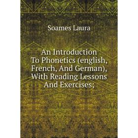 

Книга An Introduction To Phonetics (english, French, And German), With Reading Lessons And Exercises; . Soames Laura