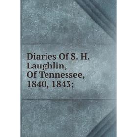

Книга Diaries Of S. H. Laughlin, Of Tennessee, 1840, 1843