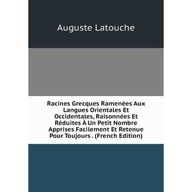 

Книга Racines Grecques Ramenées Aux Langues Orientales Et Occidentales, Raisonnées Et Réduites À Un Petit Nombre Apprises Facilement Et Retenue Pour