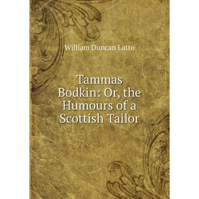 

Книга Tammas Bodkin: Or, the Humours of a Scottish Tailor. William Duncan Latto