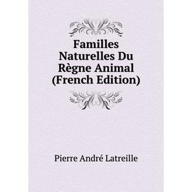 

Книга Familles Naturelles Du Règne Animal (French Edition). Pierre André Latreille