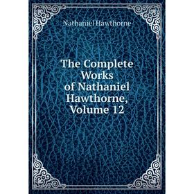 

Книга The Complete Works of Nathaniel Hawthorne, Volume 12. Hawthorne Nathaniel