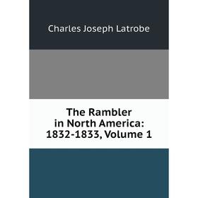 

Книга The Rambler in North America: 1832-1833, Volume 1. Charles Joseph Latrobe
