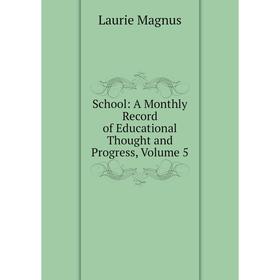 

Книга School: A Monthly Record of Educational Thought and Progress, Volume 5. Laurie Magnus