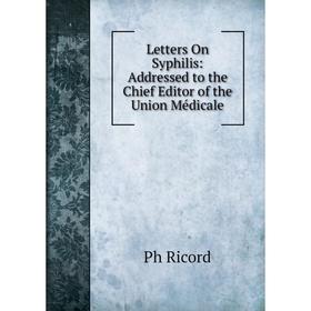 

Книга Letters On Syphilis: Addressed to the Chief Editor of the Union Médicale