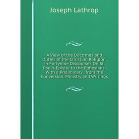 

Книга A View of the Doctrines and Duties of the Christian Religion, in Fortynine Discourses On St. Paul's Epistle to the Ephesians