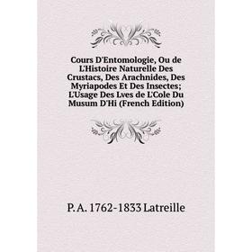 

Книга Cours D'Entomologie, Ou de L'Histoire Naturelle Des Crustacs, Des Arachnides, Des Myriapodes Et Des Insectes; L'Usage Des Lves de L'Cole Du Musu