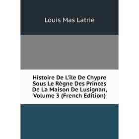 

Книга Histoire De L'île De Chypre Sous Le Règne Des Princes De La Maison De Lusignan, Volume 3 (French Edition). Louis Mas Latrie