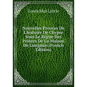 

Книга Nouvelles Preuves De L'histoire De Chypre Sous Le Règne Des Princes De La Maison De Lusignan