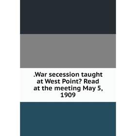 

Книга .War secession taught at West Point Read at the meeting May 5, 1909