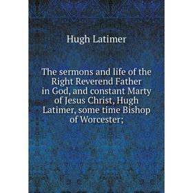 

Книга The sermons and life of the Right Reverend Father in God, and constant Marty of Jesus Christ, Hugh Latimer, some time Bishop of Worcester