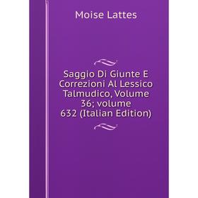 

Книга Saggio Di Giunte E Correzioni Al Lessico Talmudico, Volume 36; volume 632 (Italian Edition). Moise Lattes