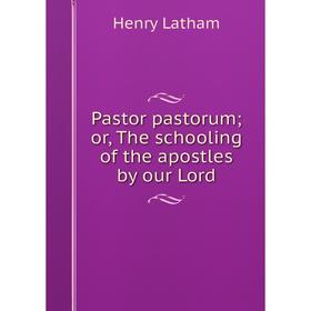 

Книга Pastor pastorum; or the schooling of the apostles by our Lord