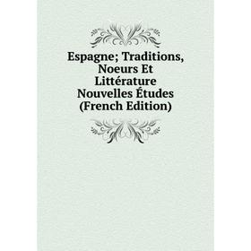 

Книга Espagne; Traditions, Noeurs Et Littérature Nouvelles Études (French Edition)